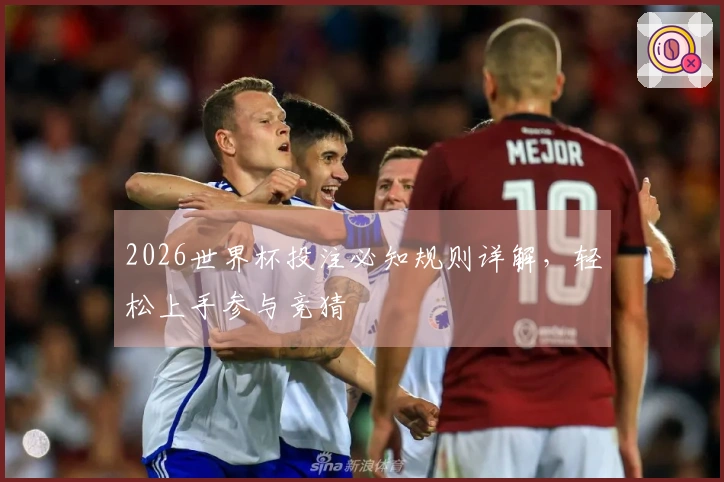 2026世界杯投注必知规则详解，轻松上手参与竞猜