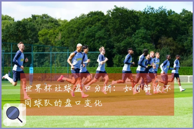 世界杯让球盘口分析：如何解读不同球队的盘口变化