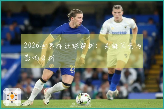 2026世界杯让球解析：关键因素与影响分析
