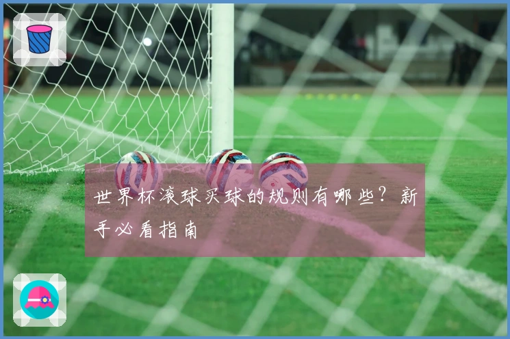 世界杯滚球买球的规则有哪些？新手必看指南