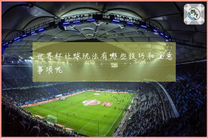 世界杯让球玩法有哪些技巧和注意事项呢