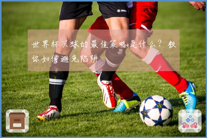 世界杯买球的最佳策略是什么？教你如何避免陷阱