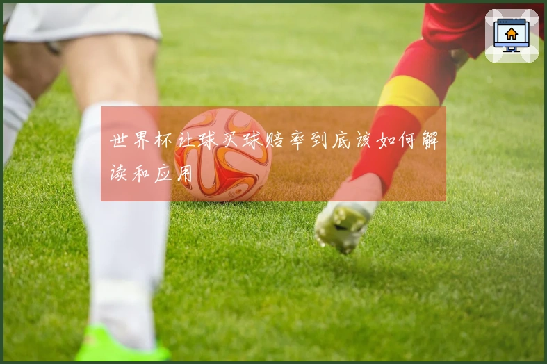 世界杯让球买球赔率到底该如何解读和应用