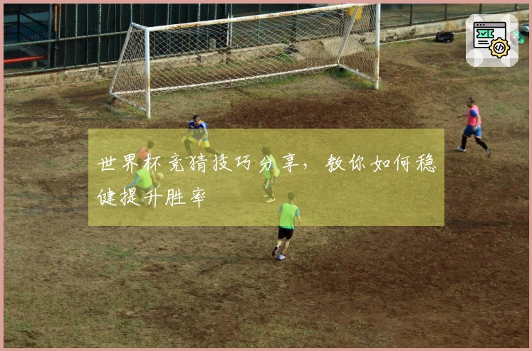 世界杯竞猜技巧分享，教你如何稳健提升胜率