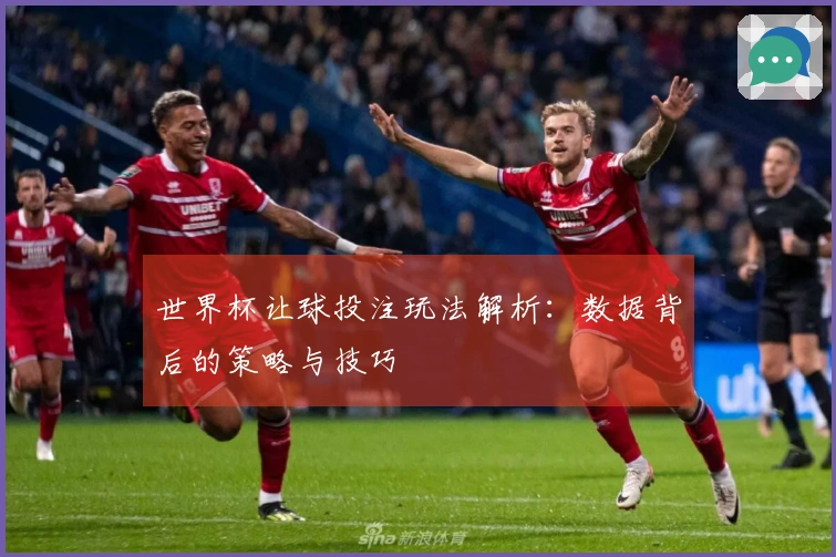 世界杯让球投注玩法解析：数据背后的策略与技巧