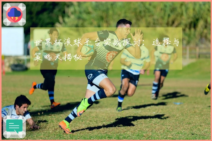 世界杯滚球平台实战探讨：选择与策略大揭秘