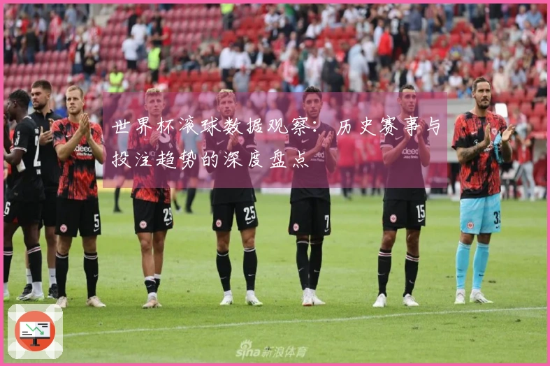世界杯滚球数据观察：历史赛事与投注趋势的深度盘点