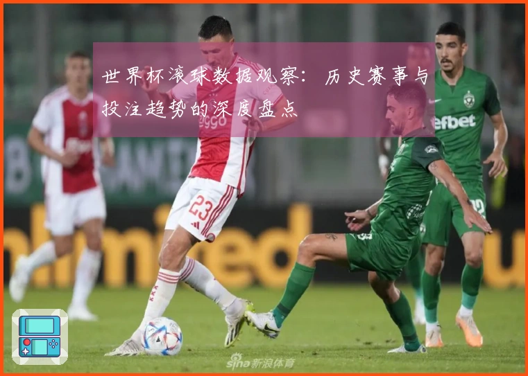 世界杯滚球数据观察：历史赛事与投注趋势的深度盘点
