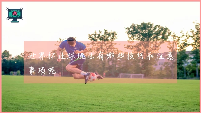 世界杯让球玩法有哪些技巧和注意事项呢
