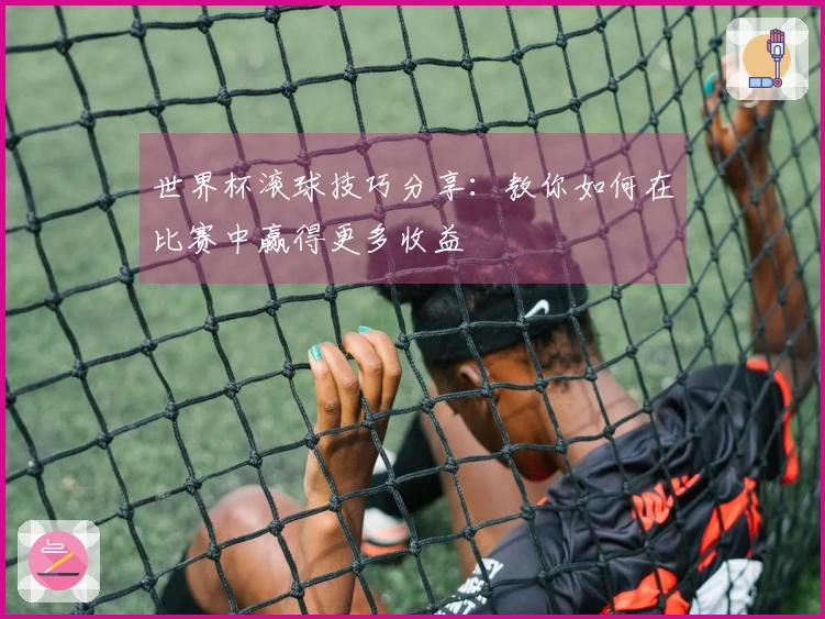 世界杯滚球技巧分享：教你如何在比赛中赢得更多收益