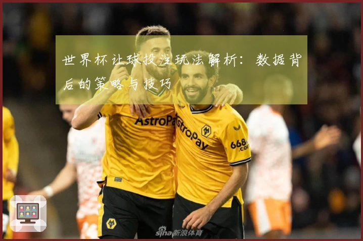 世界杯让球投注玩法解析：数据背后的策略与技巧